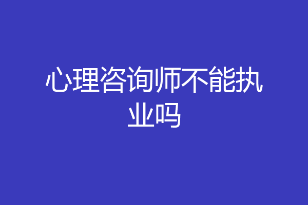 心理咨询师不能执业吗
