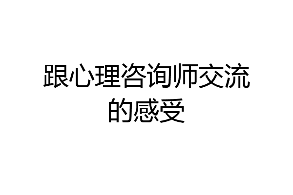跟心理咨询师交流的感受