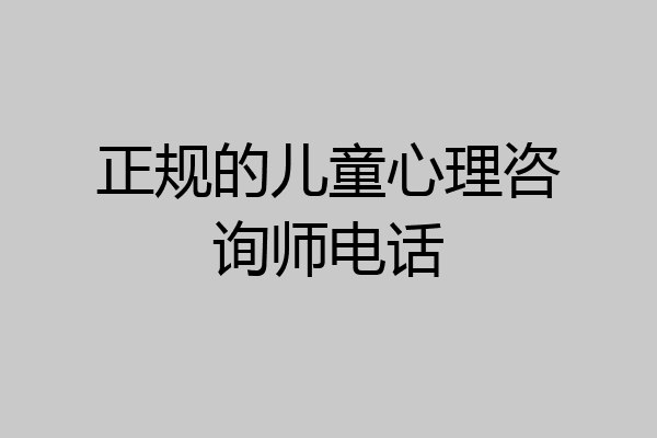 正规的儿童心理咨询师电话