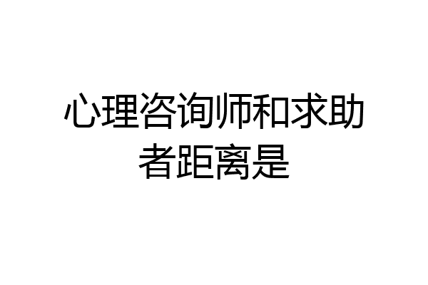 心理咨询师和求助者距离是
