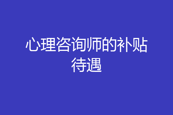 心理咨询师的补贴待遇