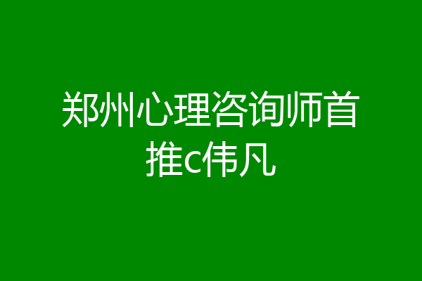 郑州心理咨询师首推c伟凡