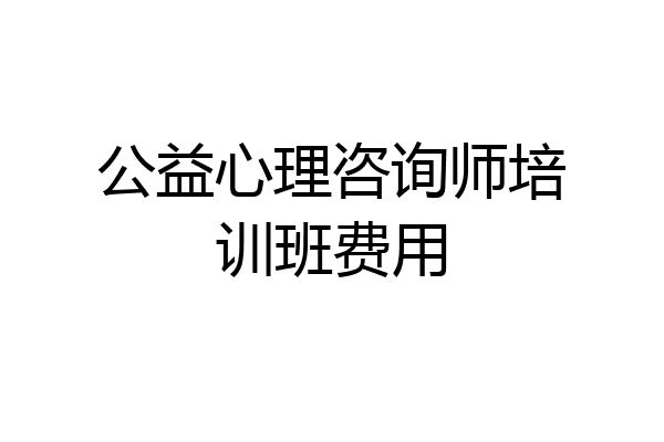 公益心理咨询师培训班费用
