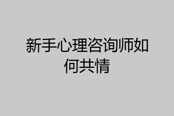 新手心理咨询师如何共情