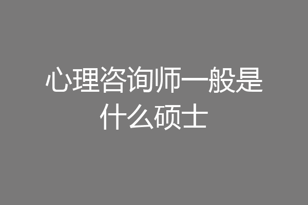 心理咨询师一般是什么硕士