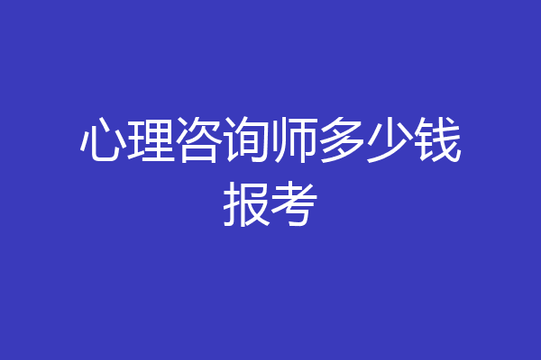 心理咨询师多少钱报考