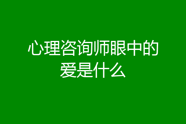 心理咨询师眼中的爱是什么