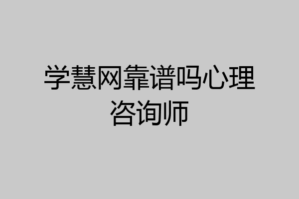 学慧网靠谱吗心理咨询师