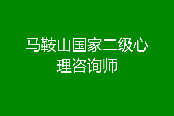 马鞍山国家二级心理咨询师