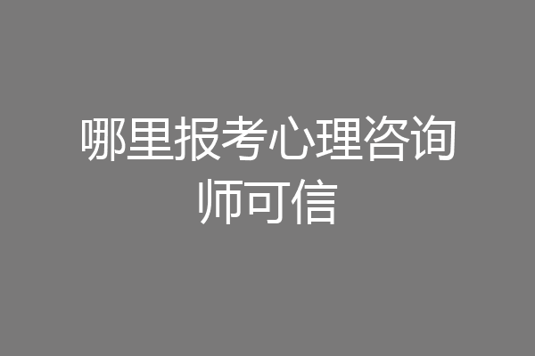 哪里报考心理咨询师可信