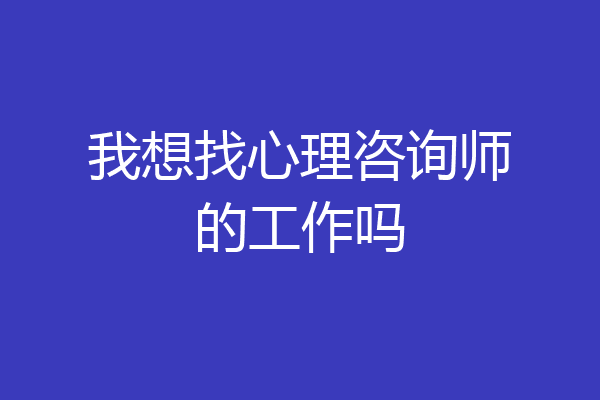 我想找心理咨询师的工作吗