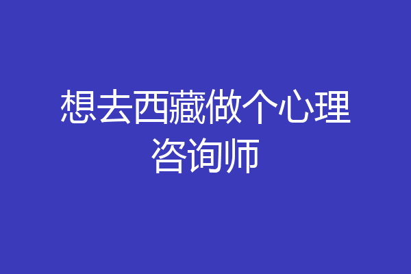 想去西藏做个心理咨询师