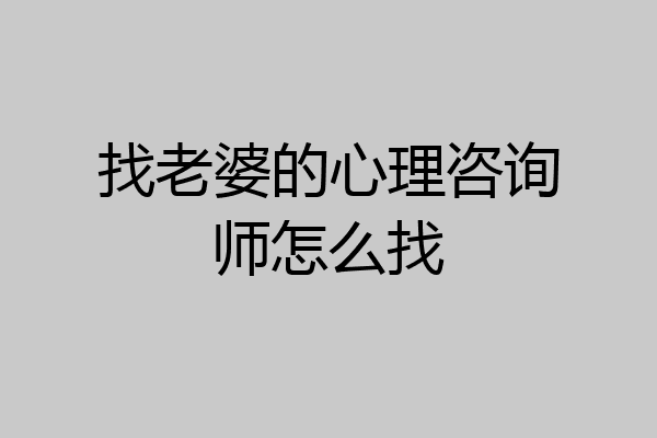 找老婆的心理咨询师怎么找