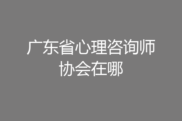 广东省心理咨询师协会在哪