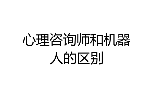 心理咨询师和机器人的区别