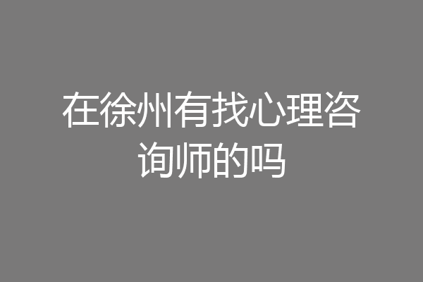 在徐州有找心理咨询师的吗
