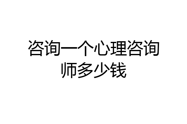咨询一个心理咨询师多少钱