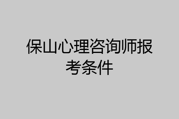 保山心理咨询师报考条件