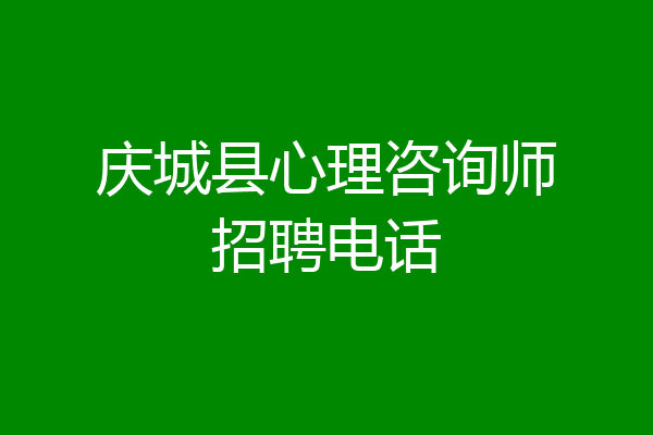 庆城县心理咨询师招聘电话