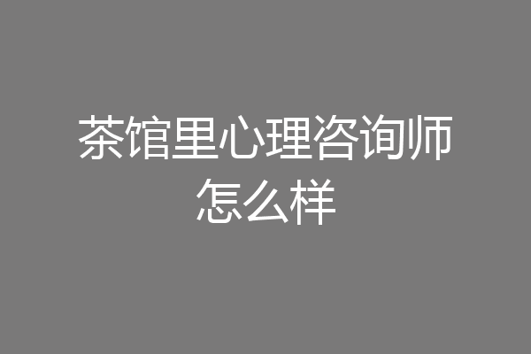 茶馆里心理咨询师怎么样