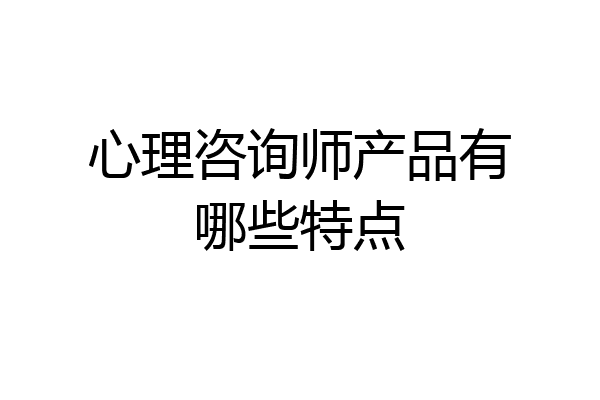 心理咨询师产品有哪些特点