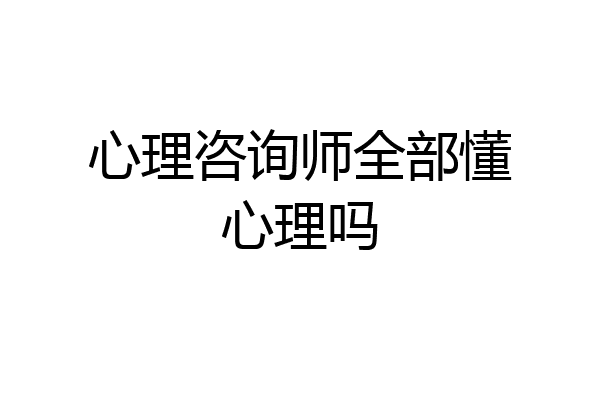 心理咨询师全部懂心理吗