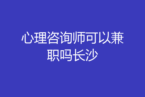 心理咨询师可以兼职吗长沙