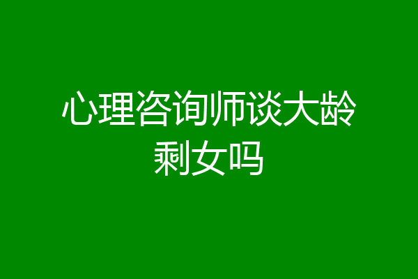 心理咨询师谈大龄剩女吗