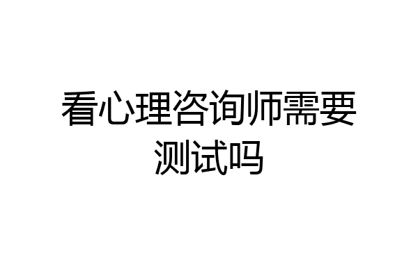 看心理咨询师需要测试吗