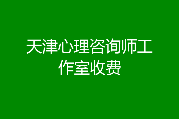 天津心理咨询师工作室收费
