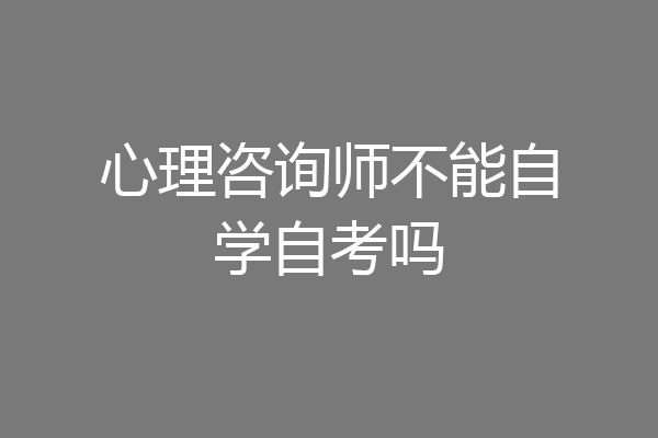 心理咨询师不能自学自考吗