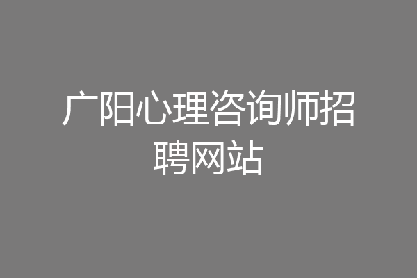 广阳心理咨询师招聘网站