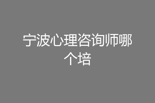 宁波心理咨询师哪个培
