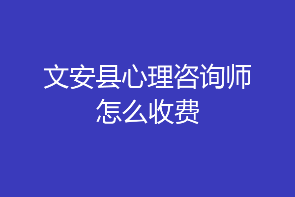文安县心理咨询师怎么收费