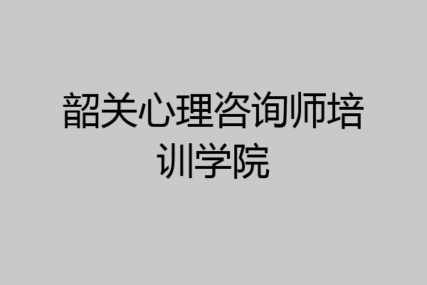 韶关心理咨询师培训学院