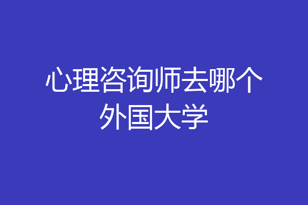 心理咨询师去哪个外国大学