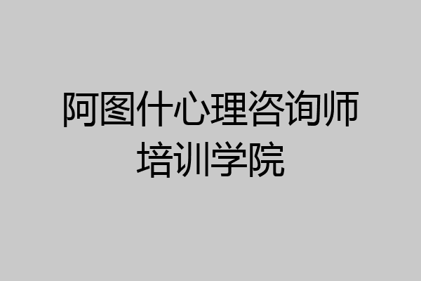 阿图什心理咨询师培训学院