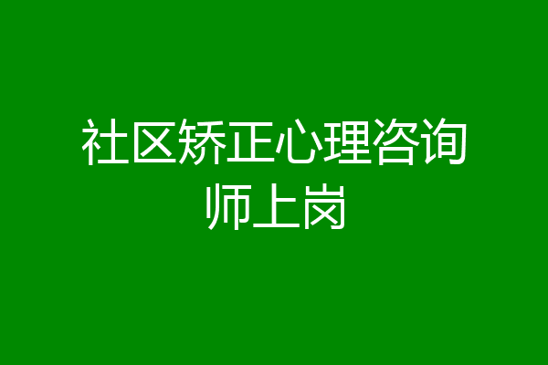 社区矫正心理咨询师上岗