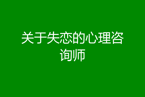 关于失恋的心理咨询师