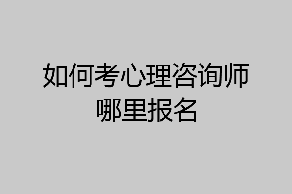 如何考心理咨询师哪里报名