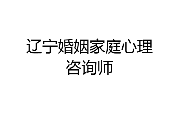 辽宁婚姻家庭心理咨询师