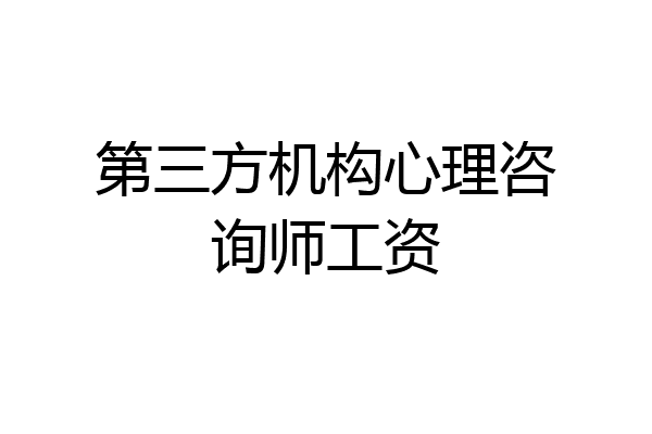 第三方机构心理咨询师工资