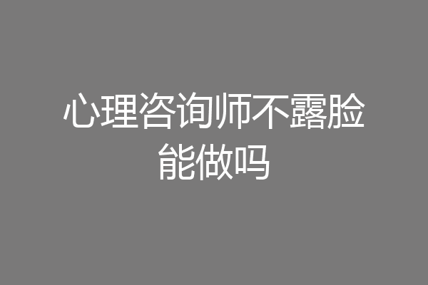 心理咨询师不露脸能做吗
