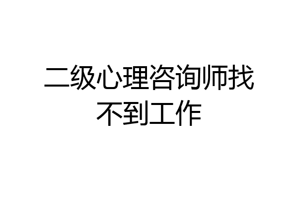 二级心理咨询师找不到工作