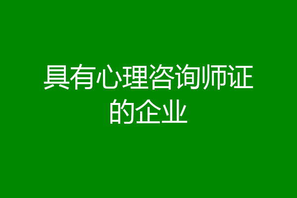 具有心理咨询师证的企业