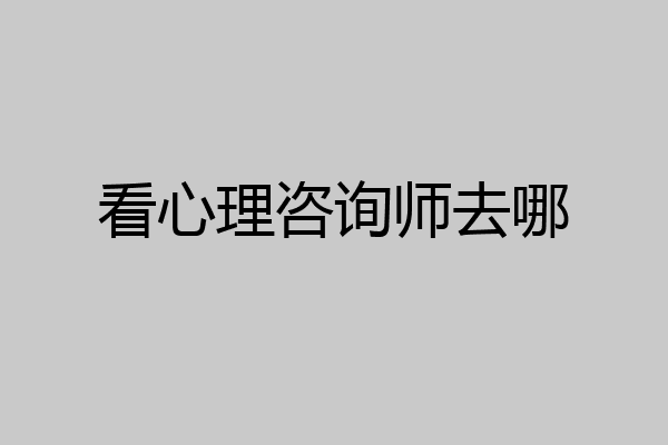 看心理咨询师去哪