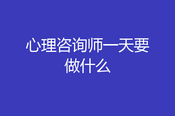 心理咨询师一天要做什么