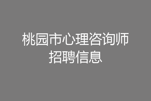 桃园市心理咨询师招聘信息