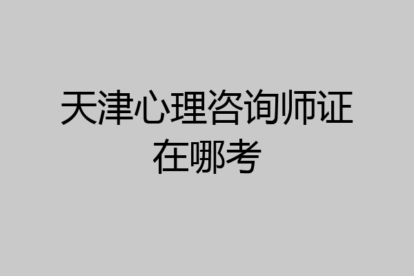 天津心理咨询师证在哪考