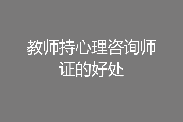 教师持心理咨询师证的好处